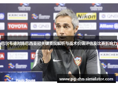 巴尔韦德对阵巴西亚冠关键表现解析与战术价值评估及比赛影响力