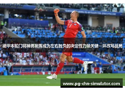 德甲本轮门将神勇发挥成为左右胜负的决定性力量关键一环改写战局