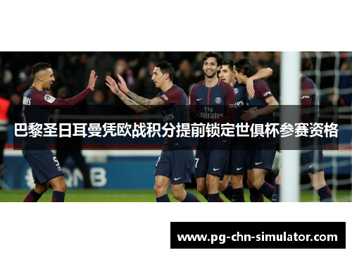巴黎圣日耳曼凭欧战积分提前锁定世俱杯参赛资格