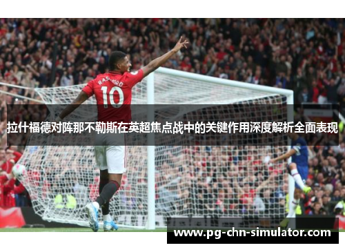 拉什福德对阵那不勒斯在英超焦点战中的关键作用深度解析全面表现