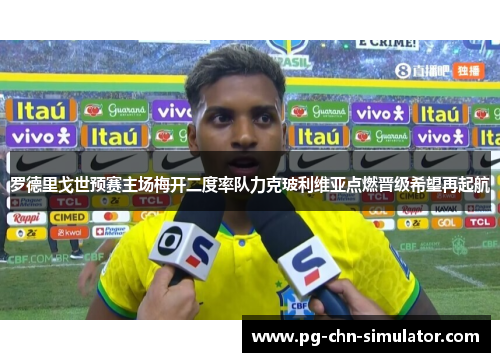 罗德里戈世预赛主场梅开二度率队力克玻利维亚点燃晋级希望再起航