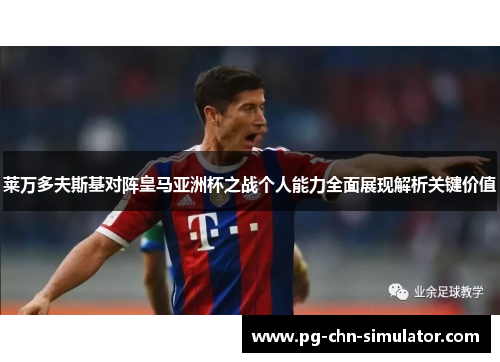 莱万多夫斯基对阵皇马亚洲杯之战个人能力全面展现解析关键价值